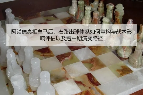 阿诺德亮相皇马后：右路出球体系如何重构与战术影响评估以及短中期演变路径