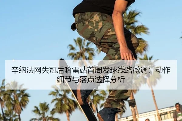 xin-na-fa-wang-shi-guan-hou-ha-lei-zhan-shou-zhou-fa-qiu-xian-lu-wei-diao-dong-zuo-xi-jie-yu-luo-dian-xuan-ze-fen-xi-2-628.jpg