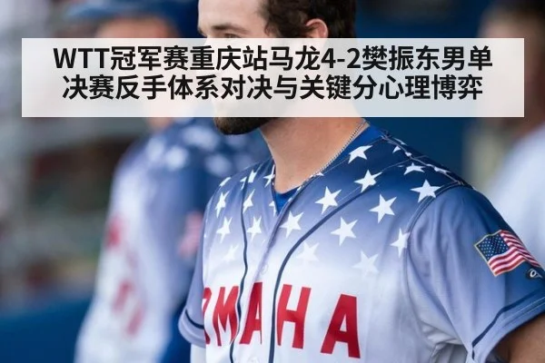WTT冠军赛重庆站马龙4-2樊振东男单决赛反手体系对决与关键分心理博弈