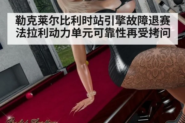 勒克莱尔比利时站引擎故障退赛 法拉利动力单元可靠性再受拷问